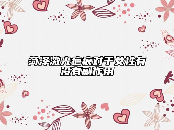 菏泽激光疤痕对于女性有没有副作用