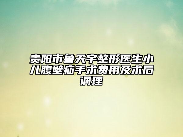 贵阳市鲁天宇整形医生小儿腹壁疝手术费用及术后调理