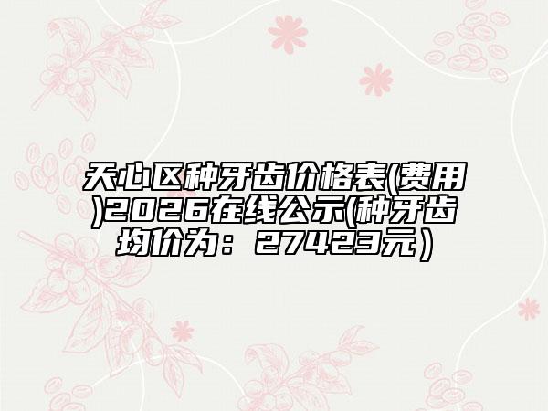 天心区种牙齿价格表(费用)2026在线公示(种牙齿均价为：27423元）