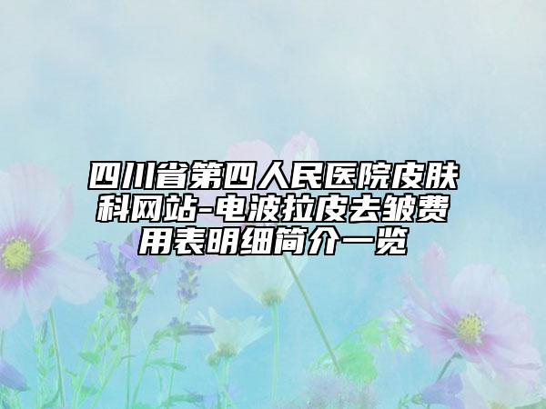 四川省第四人民医院皮肤科网站-电波拉皮去皱费用表明细简介一览