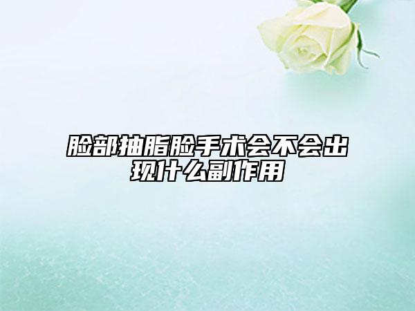 脸部抽脂脸手术会不会出现什么副作用