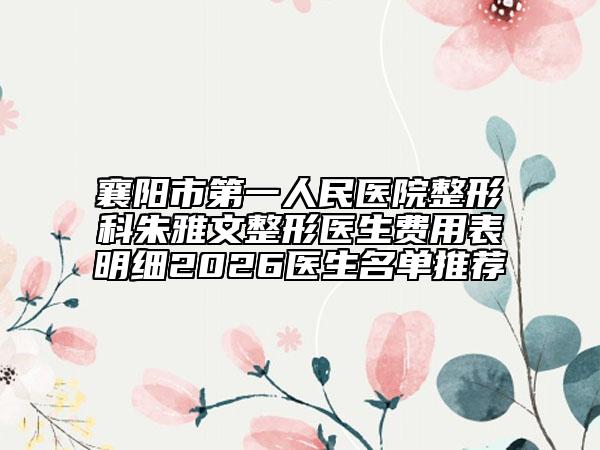 襄阳市第一人民医院整形科朱雅文整形医生费用表明细2026医生名单推荐