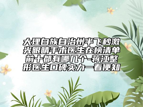 大理白族自治州半飞秒激光眼睛手术医生在榜清单前十都有哪几个-蒋江整形医生口碑实力一看便知