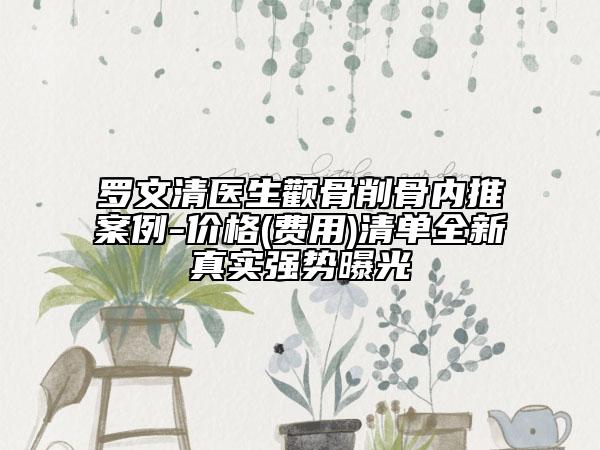 罗文清医生颧骨削骨内推案例-价格(费用)清单全新真实强势曝光