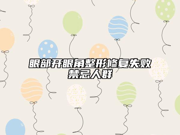 眼部开眼角整形修复失败禁忌人群