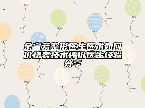 余睿芳整形医生医术如何价格表技术评价医生经验分享