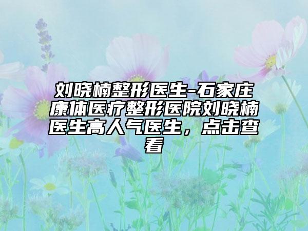 刘晓楠整形医生-石家庄康体医疗整形医院刘晓楠医生高人气医生，点击查看