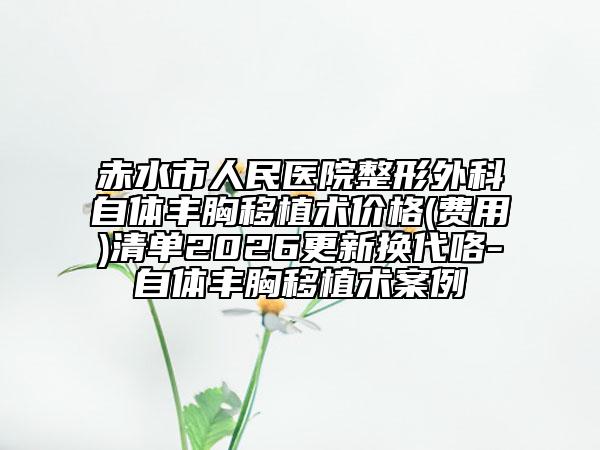 赤水市人民医院整形外科自体丰胸移植术价格(费用)清单2026更新换代咯-自体丰胸移植术案例