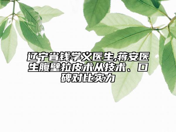辽宁省钱学义医生,蒋安医生腹壁拉皮术从技术、口碑对比实力
