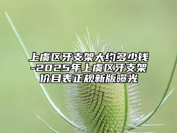 上虞区牙支架大约多少钱-2025年上虞区牙支架价目表正规新版曝光