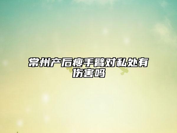 常州产后瘦手臂对私处有伤害吗