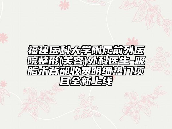 福建医科大学附属前列医院整形(美容)外科医生-吸脂术背部收费明细热门项目全新上线
