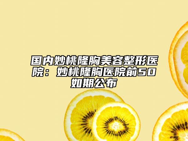 国内妙桃隆胸美容整形医院：妙桃隆胸医院前50如期公布