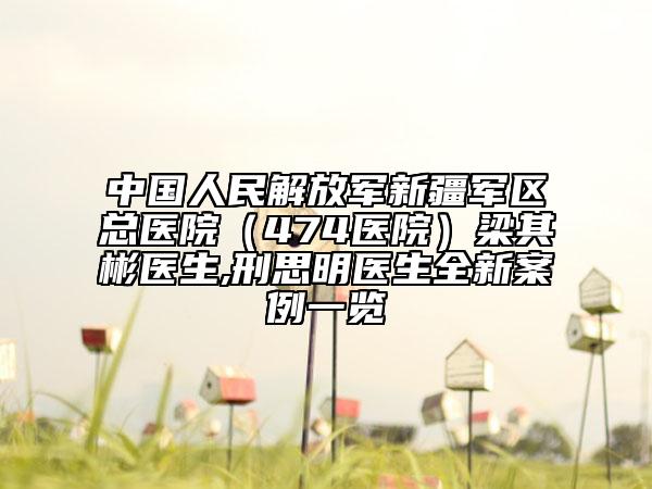 中国人民解放军新疆军区总医院（474医院）梁其彬医生,刑思明医生全新案例一览
