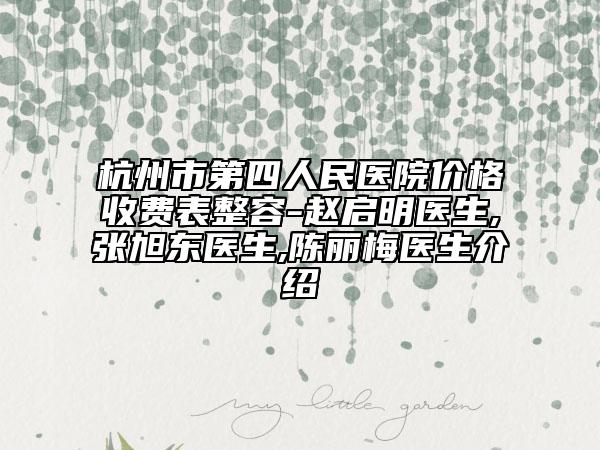 杭州市第四人民医院价格收费表整容-赵启明医生,张旭东医生,陈丽梅医生介绍
