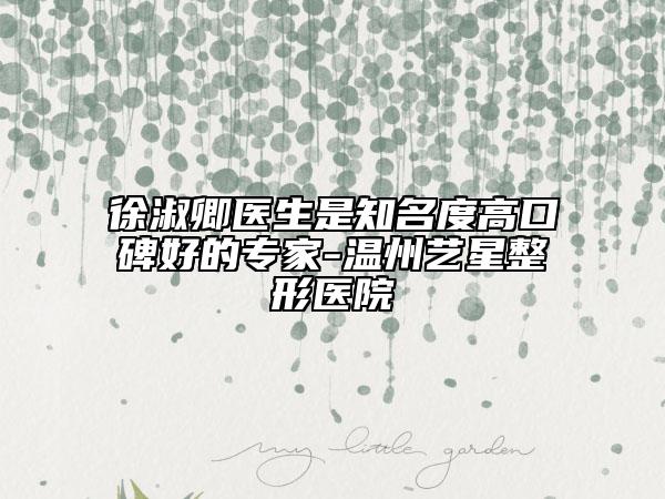 徐淑卿医生是知名度高口碑好的专家-温州艺星整形医院