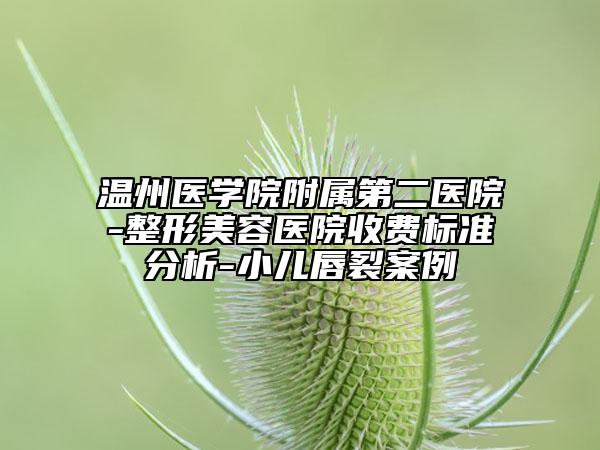 温州医学院附属第二医院-整形美容医院收费标准分析-小儿唇裂案例