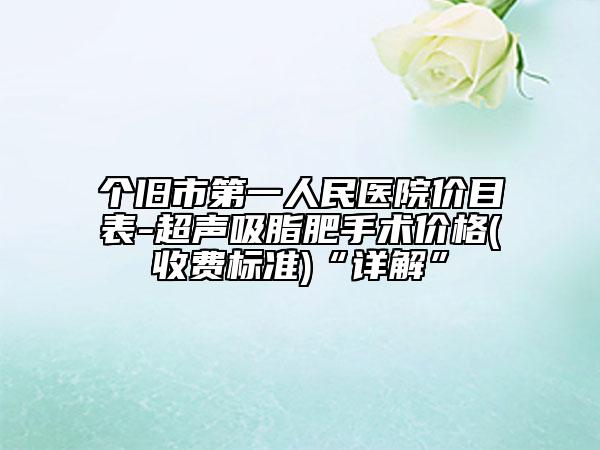 个旧市第一人民医院价目表-超声吸脂肥手术价格(收费标准)“详解”