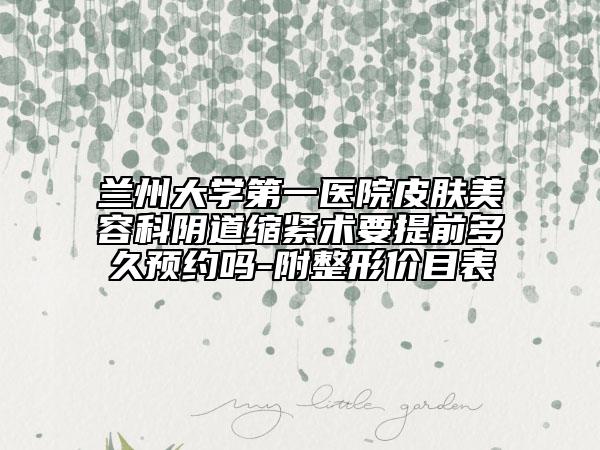 兰州大学第一医院皮肤美容科阴道缩紧术要提前多久预约吗-附整形价目表