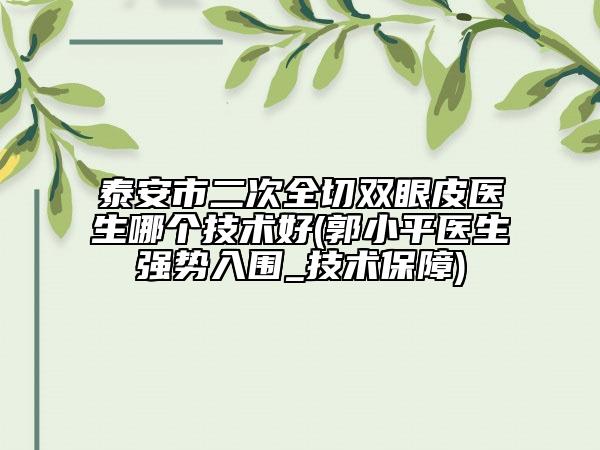 泰安市二次全切双眼皮医生哪个技术好(郭小平医生强势入围_技术保障)