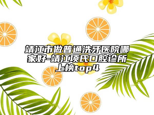 靖江市做普通洗牙医院哪家好-靖江项氏口腔诊所上榜top4