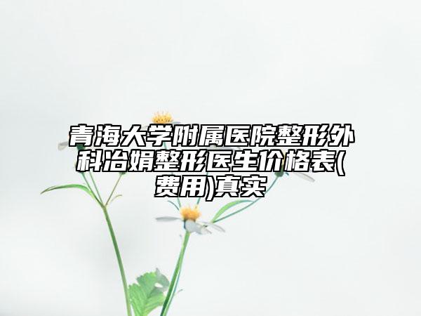 青海大学附属医院整形外科冶娟整形医生价格表(费用)真实