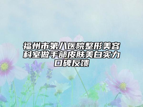 福州市第八医院整形美容科室做手部皮肤美白实力口碑反馈