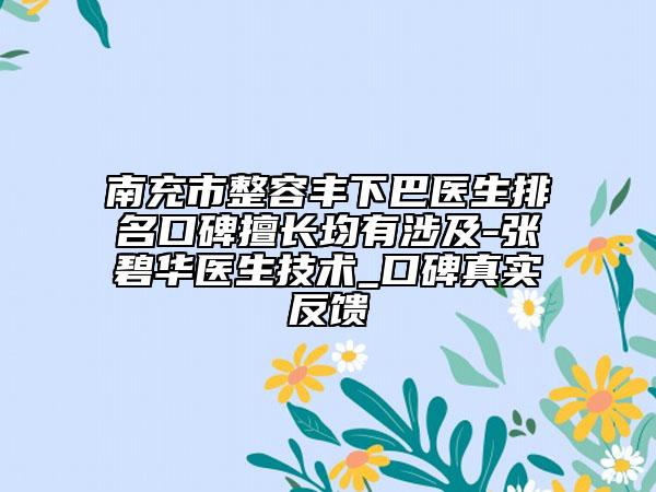 南充市整容丰下巴医生排名口碑擅长均有涉及-张碧华医生技术_口碑真实反馈