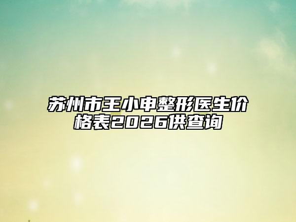 苏州市王小申整形医生价格表2026供查询