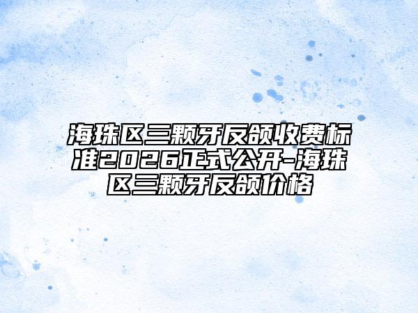 海珠区三颗牙反颌收费标准2026正式公开-海珠区三颗牙反颌价格