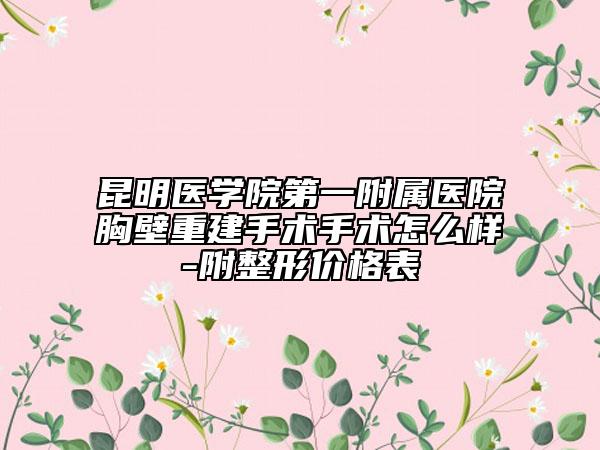 昆明医学院第一附属医院胸壁重建手术手术怎么样-附整形价格表