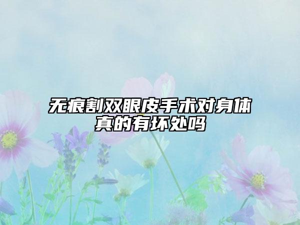 无痕割双眼皮手术对身体真的有坏处吗