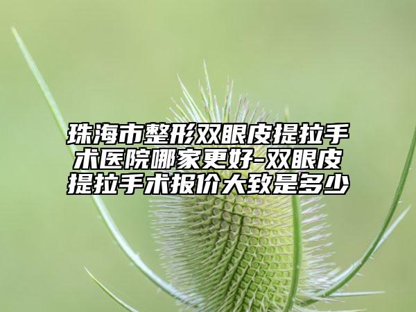 珠海市整形双眼皮提拉手术医院哪家更好-双眼皮提拉手术报价大致是多少