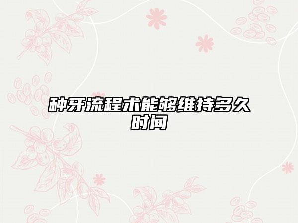 种牙流程术能够维持多久时间