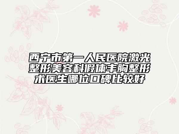 西宁市第一人民医院激光整形美容科假体丰胸整形术医生哪位口碑比较好