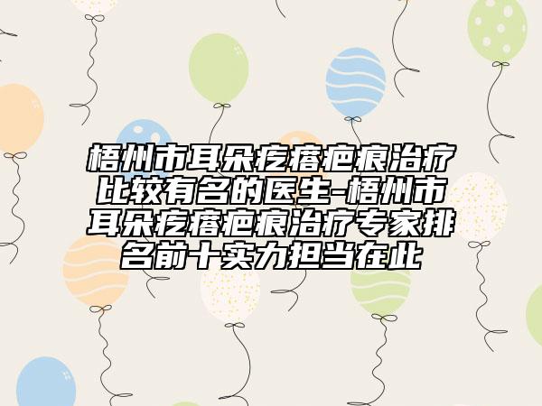 梧州市耳朵疙瘩疤痕治疗比较有名的医生-梧州市耳朵疙瘩疤痕治疗专家排名前十实力担当在此