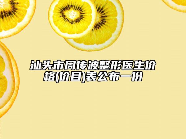 汕头市周传波整形医生价格(价目)表公布一份