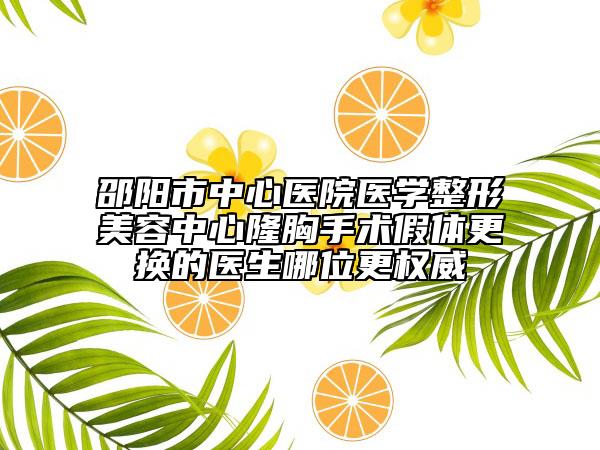 邵阳市中心医院医学整形美容中心隆胸手术假体更换的医生哪位更权威