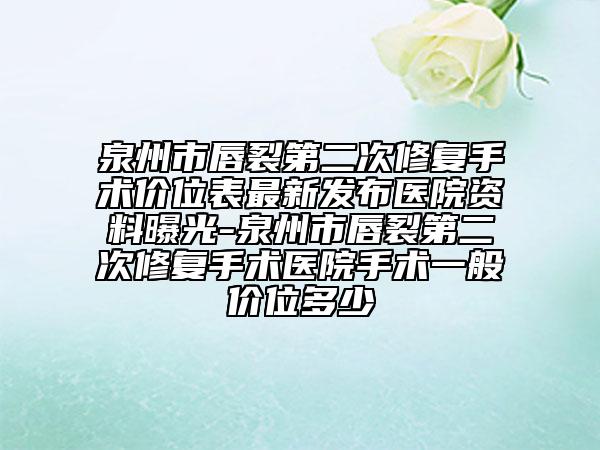泉州市唇裂第二次修复手术价位表最新发布医院资料曝光-泉州市唇裂第二次修复手术医院手术一般价位多少