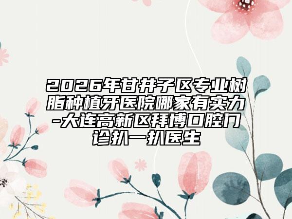 2026年甘井子区专业树脂种植牙医院哪家有实力-大连高新区拜博口腔门诊扒一扒医生