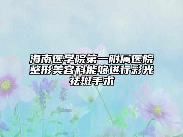 海南医学院第一附属医院整形美容科能够进行彩光祛斑手术
