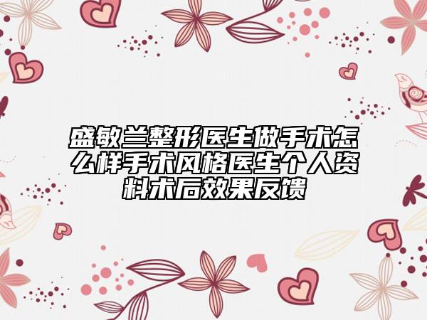 盛敏兰整形医生做手术怎么样手术风格医生个人资料术后效果反馈