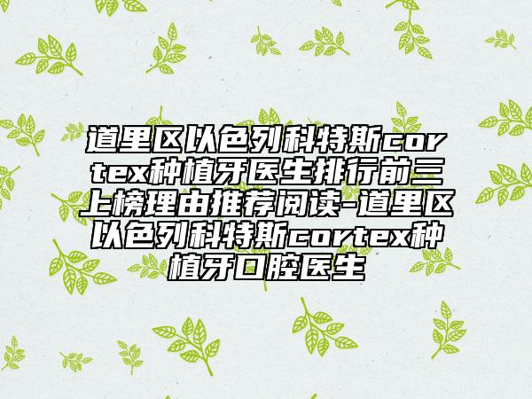 道里区以色列科特斯cortex种植牙医生排行前三上榜理由推荐阅读-道里区以色列科特斯cortex种植牙口腔医生