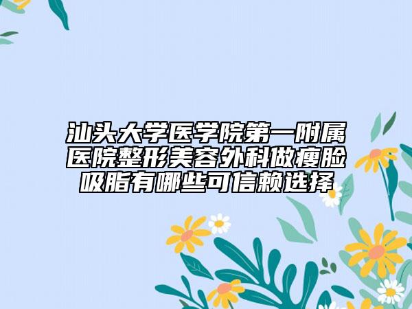 汕头大学医学院第一附属医院整形美容外科做瘦脸吸脂有哪些可信赖选择
