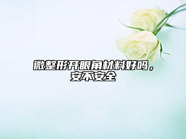 微整形开眼角材料好吗，安不安全
