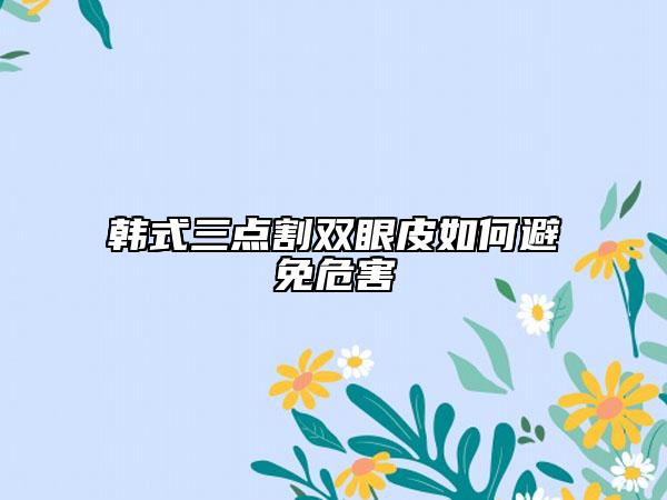 韩式三点割双眼皮如何避免危害