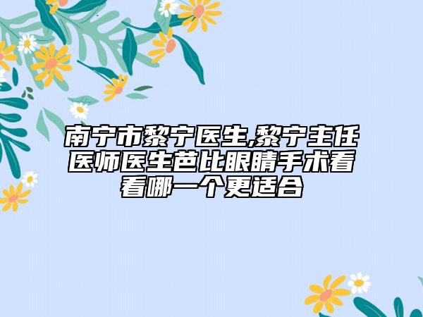 南宁市黎宁医生,黎宁主任医师医生芭比眼睛手术看看哪一个更适合