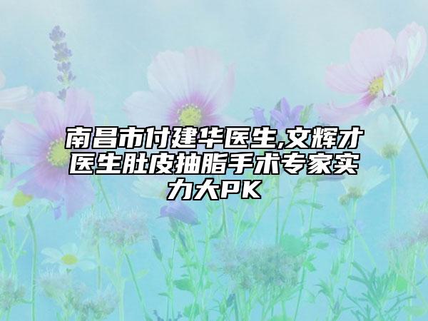 南昌市付建华医生,文辉才医生肚皮抽脂手术专家实力大PK