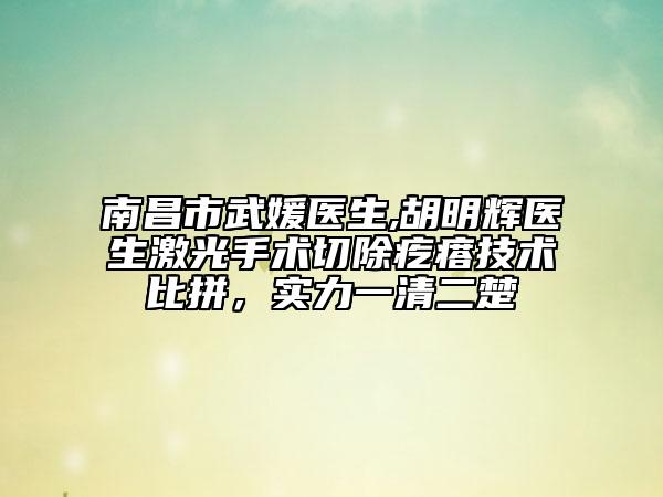 南昌市武媛医生,胡明辉医生激光手术切除疙瘩技术比拼，实力一清二楚