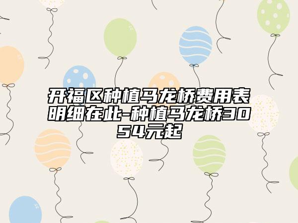 开福区种植马龙桥费用表明细在此-种植马龙桥3054元起